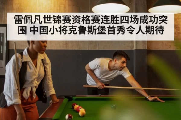 雷佩凡世锦赛资格赛连胜四场成功突围 中国小将克鲁斯堡首秀令人期待