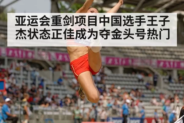 亚运会重剑项目中国选手王子杰状态正佳成为夺金头号热门