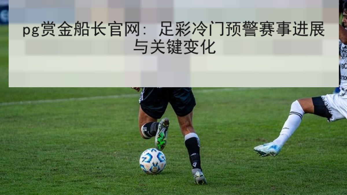 pg赏金船长官网: 足彩冷门预警赛事进展与关键变化