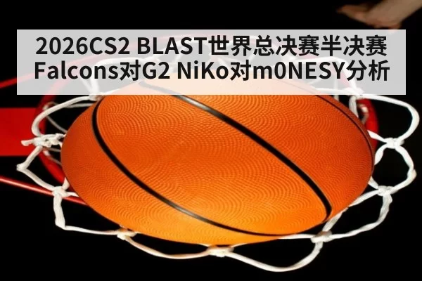 2026CS2 BLAST世界总决赛半决赛 Falcons对G2 NiKo对m0NESY分析